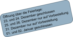 ffnung ber die Feiertage: 23. und 24. Dezember geschlossen 25. und 26. Dezember nur auf Vorbestellung 31. Dezember nur auf Vorbestellung 01. und 02. Januar geschlossen